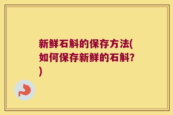 新鲜石斛的保存方法(如何保存新鲜的石斛？)