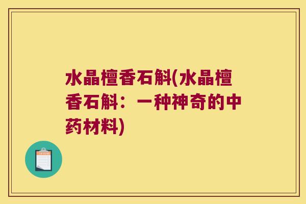 水晶檀香石斛(水晶檀香石斛：一种神奇的中药材料)