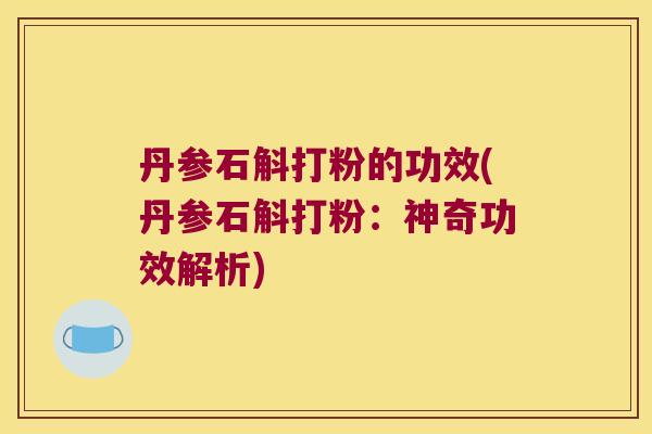 丹参石斛打粉的功效(丹参石斛打粉：神奇功效解析)