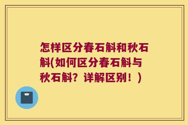 怎样区分春石斛和秋石斛(如何区分春石斛与秋石斛？详解区别！)