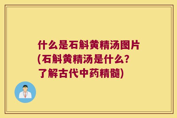 什么是石斛黄精汤图片(石斛黄精汤是什么？了解古代中药精髓)