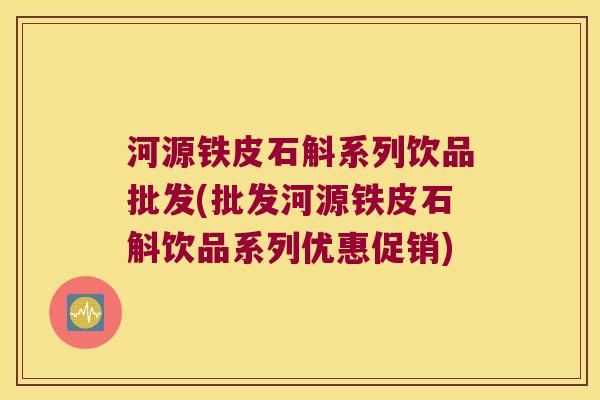 河源铁皮石斛系列饮品批发(批发河源铁皮石斛饮品系列优惠促销)