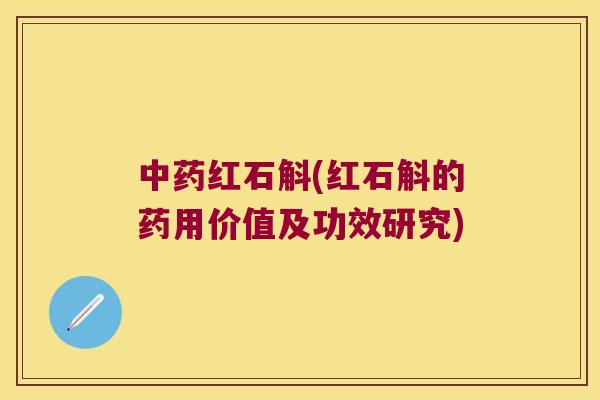 中药红石斛(红石斛的药用价值及功效研究)