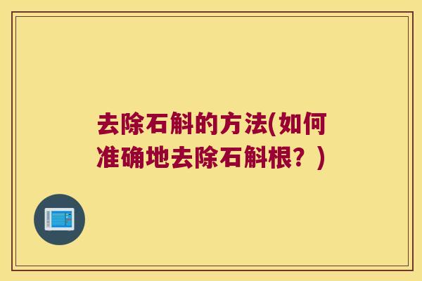 去除石斛的方法(如何准确地去除石斛根？)