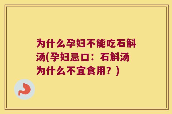 为什么孕妇不能吃石斛汤(孕妇忌口：石斛汤为什么不宜食用？)