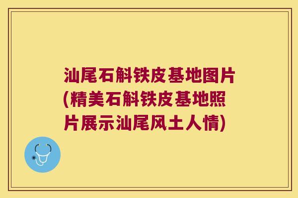 汕尾石斛铁皮基地图片(精美石斛铁皮基地照片展示汕尾风土人情) 汕尾石斛铁皮基地图片(精美石斛铁皮基地照片展示汕尾风土人情)