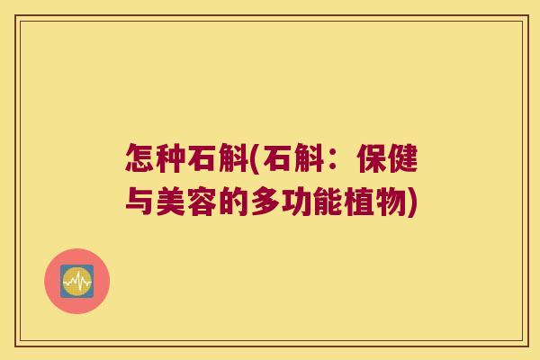 怎种石斛(石斛：保健与美容的多功能植物)