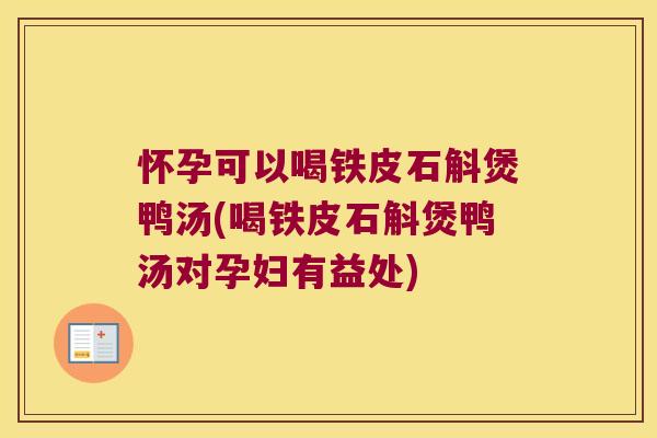 怀孕可以喝铁皮石斛煲鸭汤(喝铁皮石斛煲鸭汤对孕妇有益处)