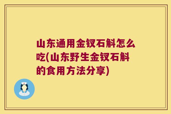 山东通用金钗石斛怎么吃(山东野生金钗石斛的食用方法分享)