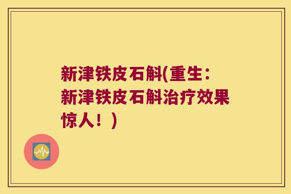 新津铁皮石斛(重生：新津铁皮石斛效果惊人！)