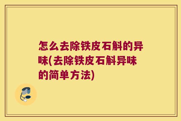 怎么去除铁皮石斛的异味(去除铁皮石斛异味的简单方法)