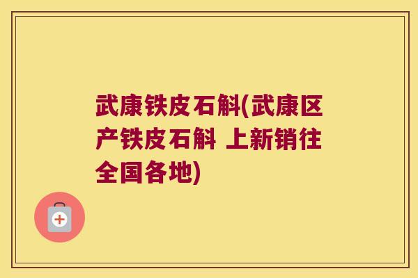 武康铁皮石斛(武康区产铁皮石斛 上新销往全国各地)
