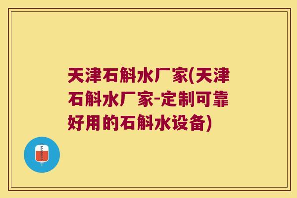 天津石斛水厂家(天津石斛水厂家-定制可靠好用的石斛水设备)