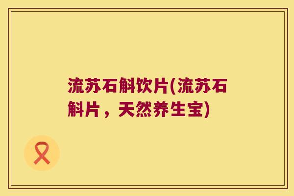 流苏石斛饮片(流苏石斛片，天然养生宝)