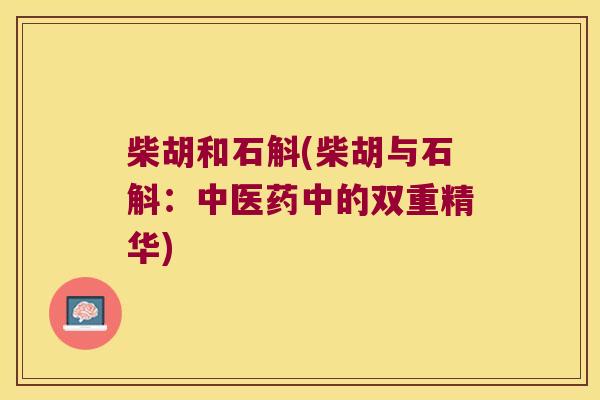 柴胡和石斛(柴胡与石斛：中医药中的双重精华)