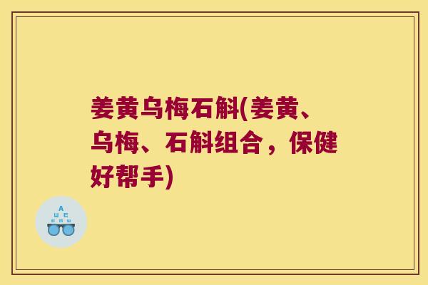 姜黄乌梅石斛(姜黄、乌梅、石斛组合，保健好帮手)