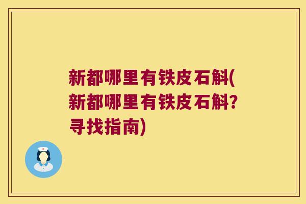 新都哪里有铁皮石斛(新都哪里有铁皮石斛？寻找指南)