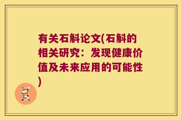 有关石斛论文(石斛的相关研究：发现健康价值及未来应用的可能性)