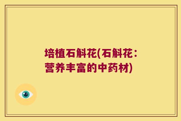 培植石斛花(石斛花：营养丰富的中药材)