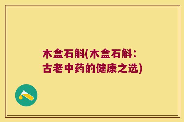 木盒石斛(木盒石斛：古老中药的健康之选)