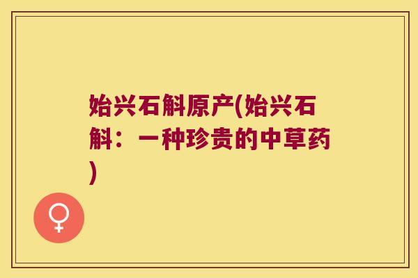 始兴石斛原产(始兴石斛：一种珍贵的中草药)