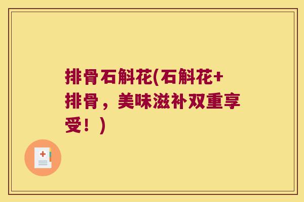 排骨石斛花(石斛花+排骨，美味滋补双重享受！)