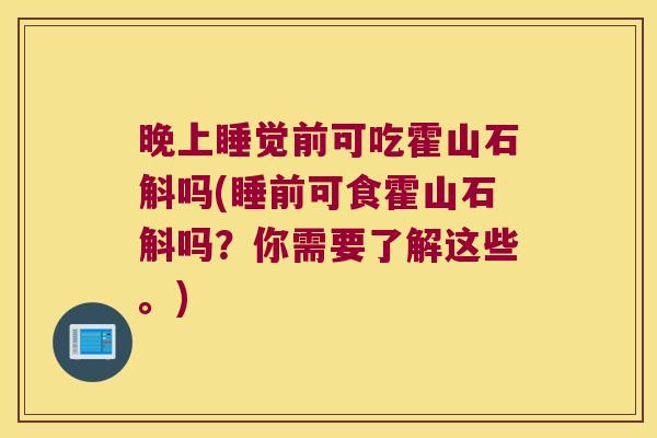 晚上睡觉前可吃霍山石斛吗(睡前可食霍山石斛吗？你需要了解这些。)