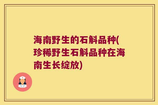 海南野生的石斛品种(珍稀野生石斛品种在海南生长绽放)