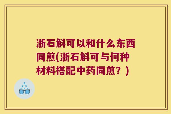 浙石斛可以和什么东西同煎(浙石斛可与何种材料搭配中药同煎？)