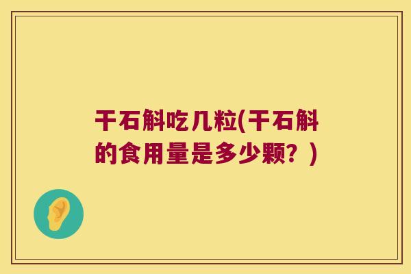 干石斛吃几粒(干石斛的食用量是多少颗？)