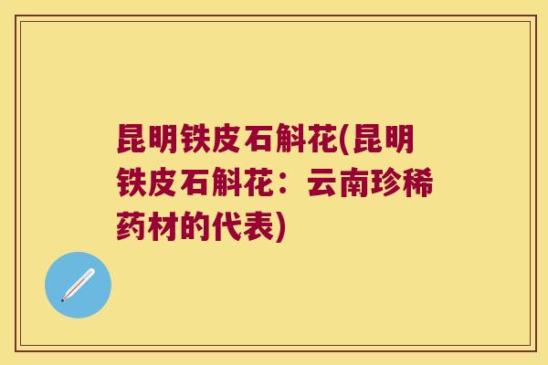 昆明铁皮石斛花(昆明铁皮石斛花:云南珍稀药材的代表) 昆明铁皮石斛花(昆明铁皮石斛花:云南珍稀药材的代表)