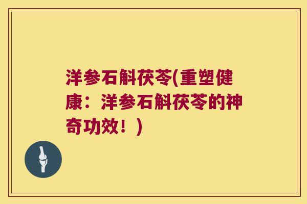 洋参石斛茯苓(重塑健康：洋参石斛茯苓的神奇功效！)