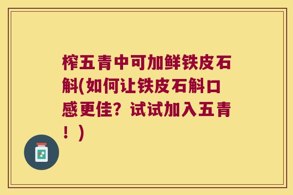 榨五青中可加鲜铁皮石斛(如何让铁皮石斛口感更佳？试试加入五青！)