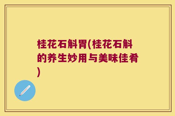 桂花石斛胃(桂花石斛的养生妙用与美味佳肴)