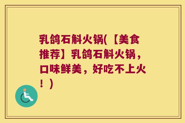 乳鸽石斛火锅(【美食推荐】乳鸽石斛火锅，口味鲜美，好吃不上火！)