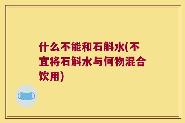 什么不能和石斛水(不宜将石斛水与何物混合饮用)