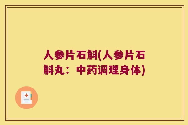 人参片石斛(人参片石斛丸：中药调理身体)