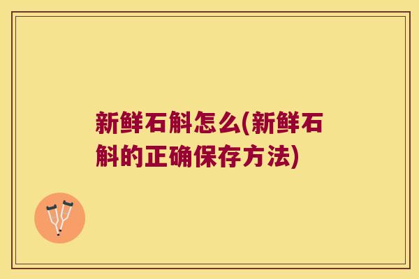 新鲜石斛怎么(新鲜石斛的正确保存方法)