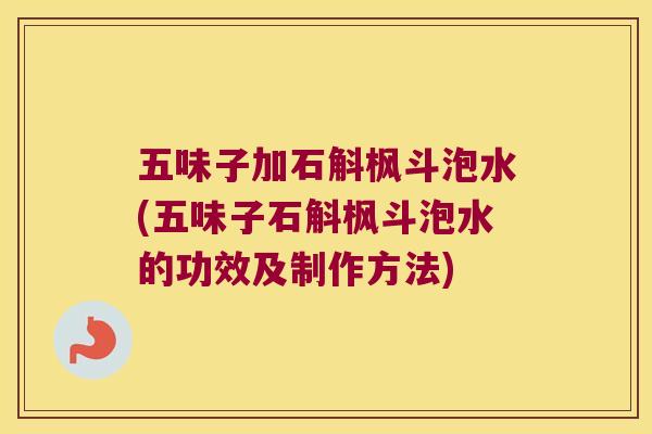 五味子加石斛枫斗泡水(五味子石斛枫斗泡水的功效及制作方法) 五味子加石斛枫斗泡水(五味子石斛枫斗泡水的功效及制作方法)