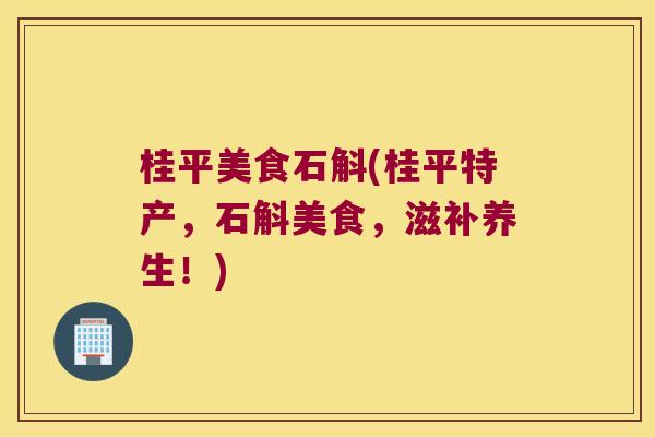 桂平美食石斛(桂平特产，石斛美食，滋补养生！)