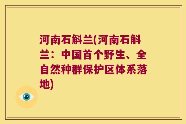 河南石斛兰(河南石斛兰:中国野生、全自然种群保护区体系落地) 河南石斛兰(河南石斛兰:中国野生、全自然种群保护区体系落地)
