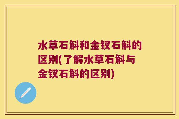 水草石斛和金钗石斛的区别(了解水草石斛与金钗石斛的区别)