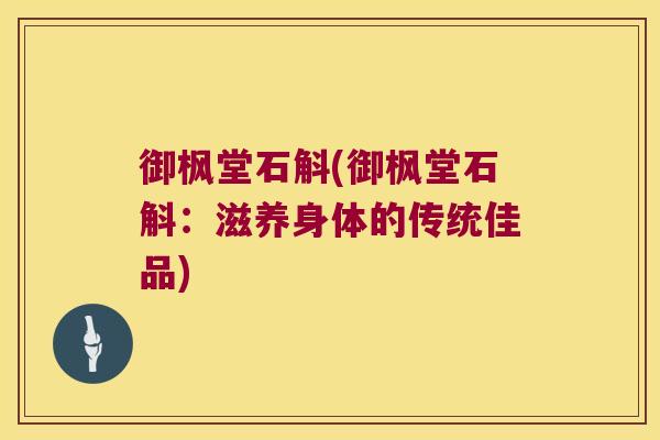 御枫堂石斛(御枫堂石斛：滋养身体的传统佳品)