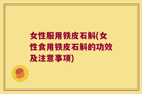 女性服用铁皮石斛(女性食用铁皮石斛的功效及注意事项)