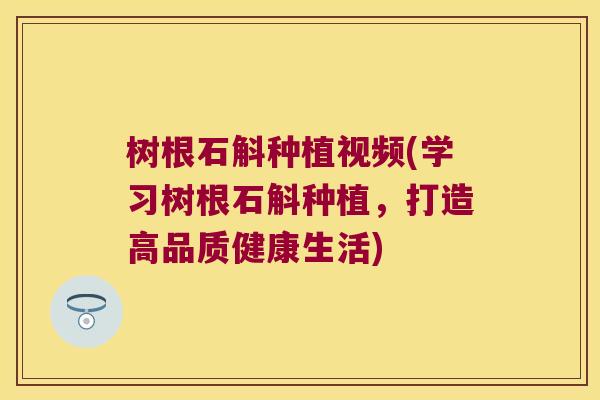 树根石斛种植视频(学习树根石斛种植，打造高品质健康生活)