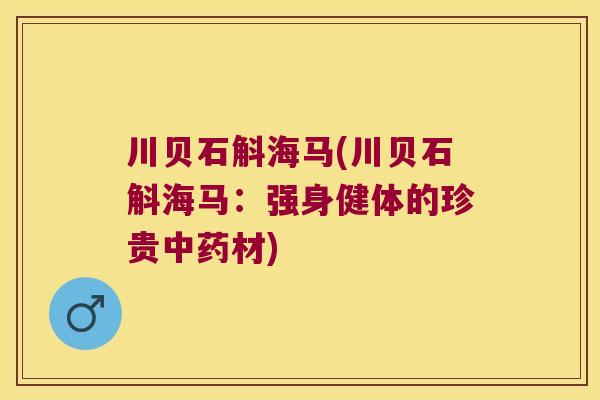 川贝石斛海马(川贝石斛海马：强身健体的珍贵中药材)