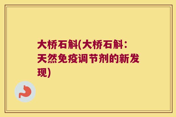 大桥石斛(大桥石斛：天然免疫调节剂的新发现)