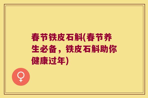 春节铁皮石斛(春节养生必备，铁皮石斛助你健康过年)