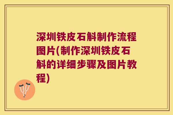 深圳铁皮石斛制作流程图片(制作深圳铁皮石斛的详细步骤及图片教程) 深圳铁皮石斛制作流程图片(制作深圳铁皮石斛的详细步骤及图片教程)
