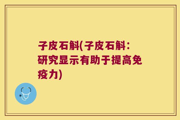 子皮石斛(子皮石斛：研究显示有助于提高免疫力)